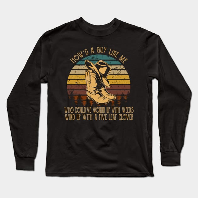 How'd A Guy Like Me, Who Could've Wound Up With Weeds Wind Up With A Five Leaf Clover Cowboy Boot & Hat Long Sleeve T-Shirt by Monster Gaming